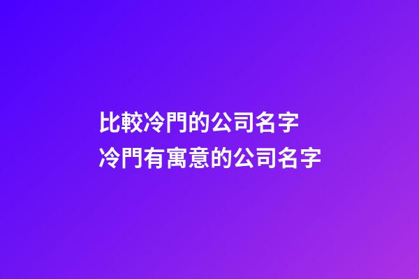 比較冷門的公司名字 冷門有寓意的公司名字-第1張-公司起名-玄機派
